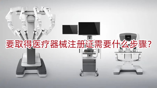 要取得醫(yī)療器械注冊證書需要什么步驟？